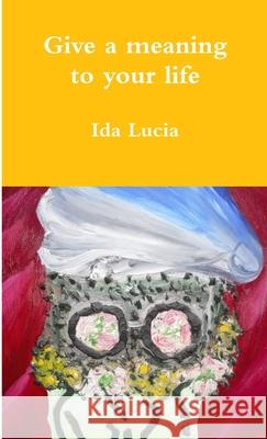 Give a meaning to your life Ida Lucia 9781326593643 Lulu.com - książka