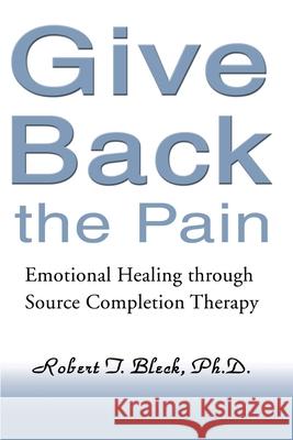 Give Back the Pain: Emotional Healing Through Source Completion Therapy Bleck, Robert T. 9780595151165 Authors Choice Press - książka