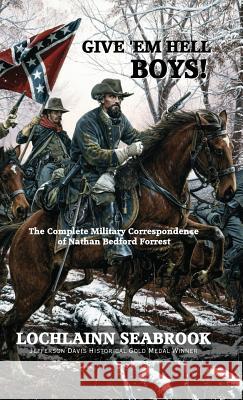 Give 'Em Hell Boys!: The Complete Military Correspondence of Nathan Bedford Forrest Lochlainn Seabrook 9781943737208 Sea Raven Press - książka