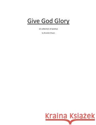 GIve God Glory: a collection of inspirational poetry Brandon/B Lemar/L Mayes 9781497595866 Createspace Independent Publishing Platform - książka