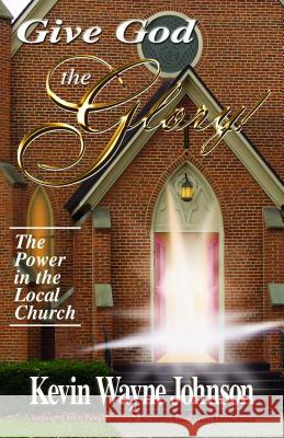 Give God the Glory!: The Power in the Local Church Johnson, Kevin Wayne 9780970590251 Writing for the Lord Ministeries - książka