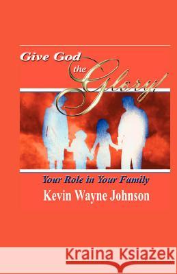 Give God the Glory! Your Role in Your Family Kevin Wayne Johnson 9780970590282 Writing for the Lord Ministeries - książka