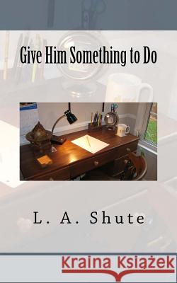 Give Him Something to Do L. A. Shute 9781985196391 Createspace Independent Publishing Platform - książka