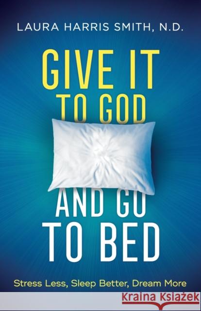 Give It to God and Go to Bed: Stress Less, Sleep Better, Dream More C. N. C. M. S. O. M., Laura Smith 9780800799182 Chosen Books - książka