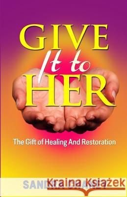 Give It To Her: The Gift of Healing and Restoration Chaney, Sandra 9781507872383 Createspace Independent Publishing Platform - książka