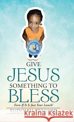 Give Jesus Something to Bless: Even If It Is Just Your Lunch! Rudolph Prescod 9781512708455 WestBow Press - książka