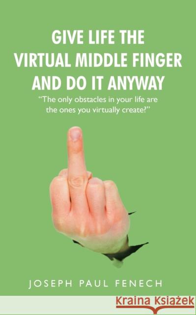 Give Life the Virtual Middle Finger and Do It Anyway Joseph Paul Fenech 9781982206505 Balboa Press - książka