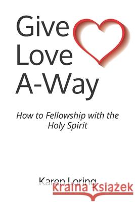 Give Love A-Way: How to Fellowship with the Holy Spirit Karen Loring 9781800490987 Independent Publishing Network - książka