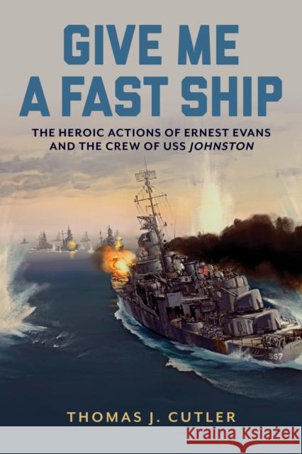 Give Me a Fast Ship: Ernest Evans and USS Johnston Thomas J. Cutler 9781682477991 Naval Institute Press - książka