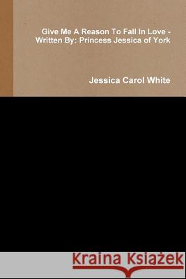 Give Me A Reason To Fall In Love - Written By: Princess Jessica of York White, Jessica Carol 9781329819962 Lulu.com - książka