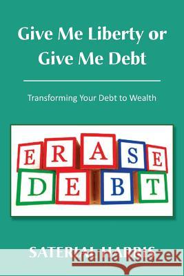 Give Me Liberty or Give Me Debt: Transforming Your Debt to Wealth Harris, Saterial 9781483616810 Xlibris Corporation - książka