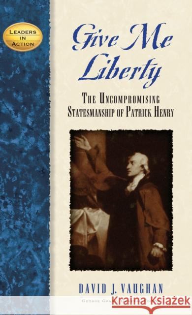 Give Me Liberty: The Uncompromising Statesmanship of Patrick Henry David J. Vaughan George E. Grant George E. Grant 9781888952223 Cumberland House Publishing - książka