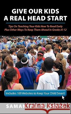 Give Our Kids A Real Head Start: Tips On Teaching Your Kids How To Read Early Plus Other Ways To Keep Them Ahead In Grades K-12 Davis, Samantha W. 9781456756734 Authorhouse - książka