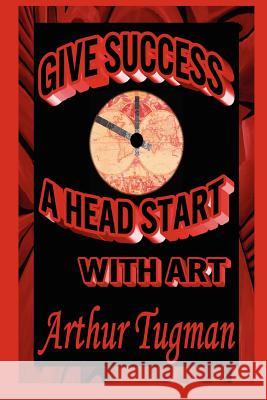 Give Success a Head Start with Art Arthur Tugman 9781257825165 Lulu.com - książka