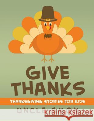 Give Thanks: Thanksgiving Stories, Jokes for Kids, and Thanksgiving Coloring Book! Uncle Amon 9781519144911 Createspace - książka