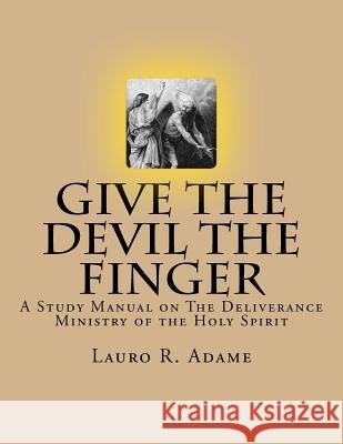 Give the Devil the Finger: The Deliverance Ministry of the Holy Spirit Lauro Ramon Adame 9781483982298 Createspace - książka