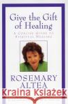 Give the Gift of Healing: A Concise Guide to Spiritual Healing Rosemary Altea 9780060738112 HarperCollins Publishers