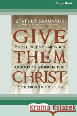 Give Them Christ: Preaching His Incarnation, Crucifixion, Resurrection, Ascension and Return [Standard Large Print 16 Pt Edition] Stephen Seamands 9780369371492 ReadHowYouWant - książka