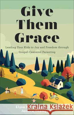 Give Them Grace: Leading Your Kids to Joy and Freedom Through Gospel-Centered Parenting Elyse M. Fitzpatrick Jessica Thompson 9780800746179 Fleming H. Revell Company - książka