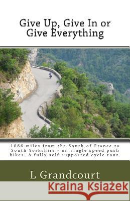 Give Up, Give In or Give Everything: South of France to South Yorkshire - on single speed push bikes Bowley, R. 9781492977902 Createspace - książka