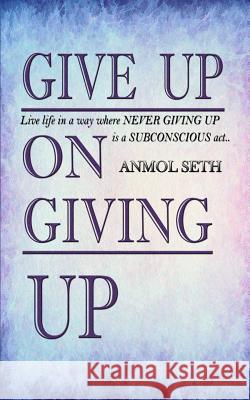 Give Up on Giving Up: Live life in a way where NEVER GIVING UP is a SUBCONSCIOUS act Anmol Seth 9781095987391 Independently Published - książka