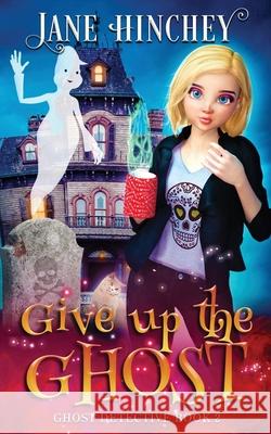 Give up the Ghost: A Ghost Detective Paranormal Cozy Mystery #2 Jane Hinchey 9780648862918 Baywolf - książka