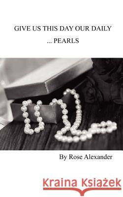 Give Us This Day our daily... Pearls Alexander, Rose 9781414033143 Authorhouse - książka