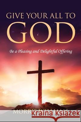 Give Your All to God: Be a Pleasing and Delightful Offering Morris Williams 9781956742237 Author's Fortune Press and Media - książka