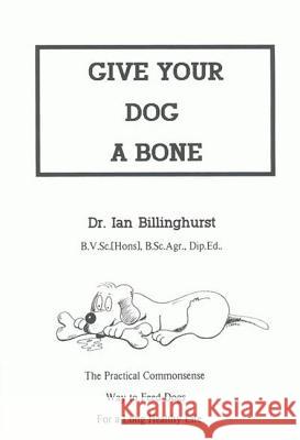 Give Your Dog a Bone: The Practical Commonsense Way to Feed Dogs Ian Billinghurst 9780646160283 Ian Billinghurst - książka