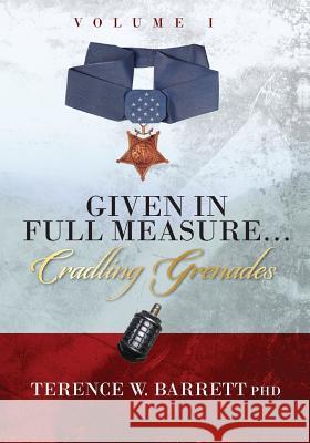 Given In Full Measure...Cradling Grenades: Volume I Barrett Phd, Terence W. 9781545162378 Createspace Independent Publishing Platform - książka