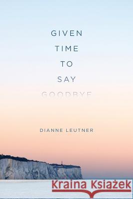Given Time to Say Goodbye Dianne Leutner 9780993434709 Three Boys Publishing - książka