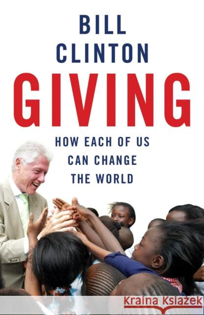 Giving : How Each Of Us Can Change The World Bill Clinton 9780099509592 ARROW BOOKS LTD - książka