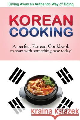 Giving away an authentic way of doing Korean Cooking: A perfect Korean Cookbook to start with something new today!! Flatt, Bobby 9781511785891 Createspace - książka