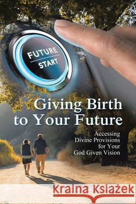 Giving Birth to Your Future: Accessing Divine Provisions for Your God Given Vision Femi Lanre Oke 9781546281023 Authorhouse - książka