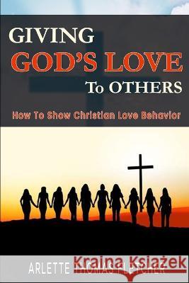 Giving God's Love To Others: How To Show Christian Love Behavior Arlette Thomas-Fletcher   9780971551077 Shining Bright Productions, LLC - książka