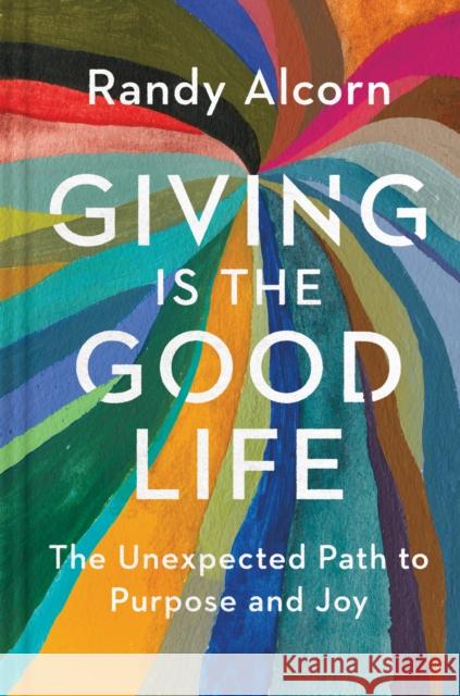 Giving Is the Good Life: The Unexpected Path to Purpose and Joy Randy Alcorn 9781496425935 Tyndale Kids - książka