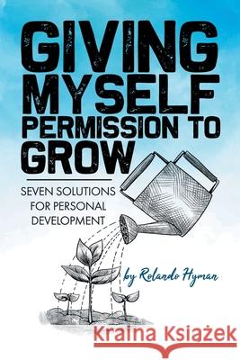Giving Myself Permission to Grow: Seven Solutions for Personal Development Rolando Hyman 9781664132269 Xlibris Us - książka