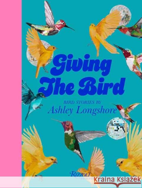 Giving the Bird: Bird Stories by Ashley Longshore Ashley Longshore 9780789345530 Universe Publishing(NY) - książka