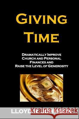 Giving Time: Dramatically Improve Church and Personal Finances and Raise the Level of Generosity Lloyd R. Johnson 9781975624217 Createspace Independent Publishing Platform - książka