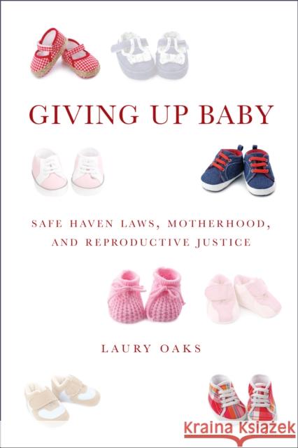 Giving Up Baby: Safe Haven Laws, Motherhood, and Reproductive Justice Laury Oaks 9781479806362 New York University Press - książka