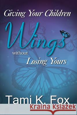 Giving Your Children Wings Without Losing Yours Tami K. Fox 9781512286335 Createspace - książka