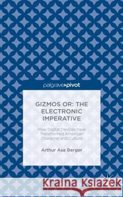 Gizmos Or: The Electronic Imperative: How Digital Devices Have Transformed American Character and Culture Berger, Arthur Asa 9781137575265 Palgrave Pivot - książka