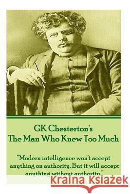 Gk Chesterton's the Man Who Knew Too Much: Modern Intelligence Won't Accept Anything on Authority. But It Will Accept Anything Without Authority. G. K. Chesterton 9781780007175 Word to the Wise - książka