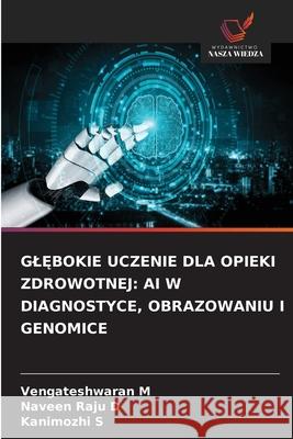 GL BOKIE UCZENIE DLA OPIEKI ZDROWOTNEJ: AI W DIAGNOSTYCE, OBRAZOWANIU I GENOMICE M, Vengateshwaran, D, Naveen Raju, S, Kanimozhi 9786202376723 Wydawnictwo Nasza Wiedza - książka