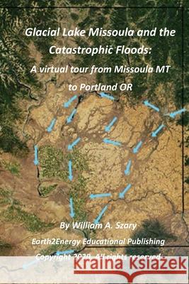 Glacial Lake Missoula and the Catastrophic Floods: A virtual tour from Missoula MT to Portland OR William a. Szary 9781654556761 Independently Published - książka