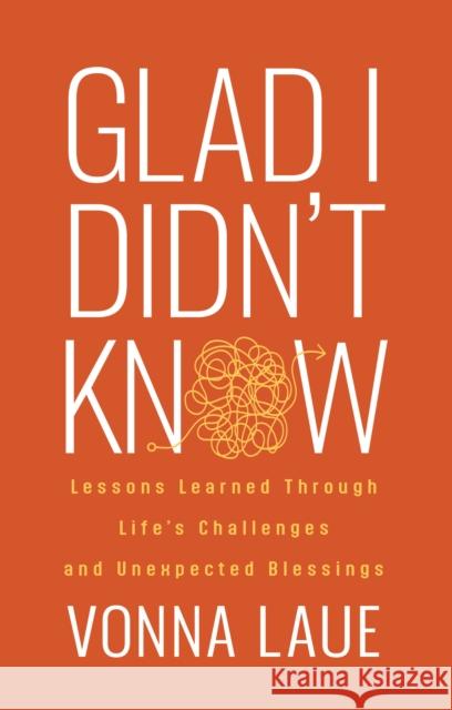 Glad I Didn't Know: Lessons Learned Through Life's Challenges and Unexpected Blessings Vonna Laue 9781636984629 Morgan James Publishing llc - książka