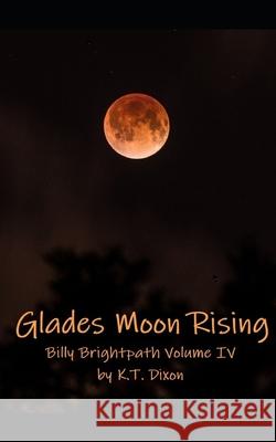 Glades Moon Rising: Billy Brightpath Volume IV K T Dixon 9781502792464 Createspace Independent Publishing Platform - książka