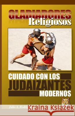 Gladiadores Religiosos: Cuidado con los Judaizantes Modernos Rodriguez, Julio A. 9780977934966 Editorial Nueva Vida - książka