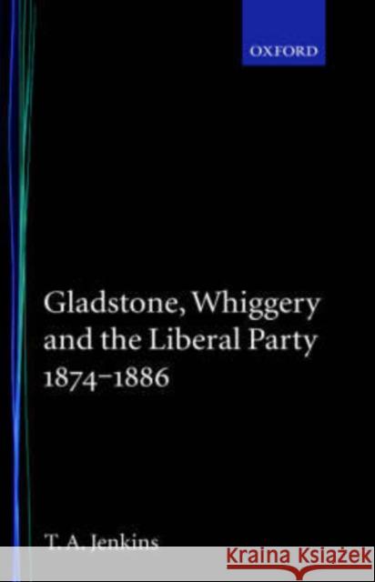 Gladstone, Whiggery, and the Liberal Party 1874-1886 Tretor A. Jenkins T. A. Jenkins 9780198201298 Oxford University Press, USA - książka