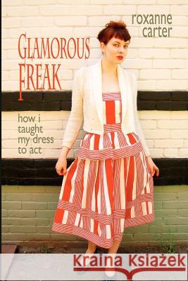 Glamorous Freak: How I Taught My Dress To Act Carter, Roxanne 9780983195634 Jaded Ibis Press - książka